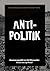 Anti-Politik: Eine Sammlung...