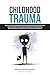 Childhood Trauma: How To DI...