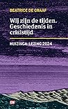 Wij zijn de tijden. Geschiedenis in crisistijd. Huizinga-lezi... by Beatrice de Graaf