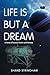 LIFE IS BUT A DREAM: A Nove...