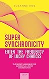SUPER SYNCHRONICITY - Enter the Frequency of Lucky Chances. The Secret Ingredient for Successful & Rapid Manifestation: A Powerful Self-Help Book for Growth, Motivation, Freedom and Happiness