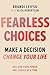 Fearless Choices: How to Reclaim Your Power One Decision at a Time
