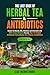 The Lost Book of Herbal Tea & Antibiotics: Herbal Tea Blends, Oils, Infusions, and Ointments with 200+ Easy Recipes Plus the Top 15 Herbal Antibiotic Substitutes for Chronic Conditions