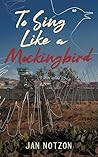 To Sing Like a Mockingbird by Jan Notzon