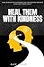 HEAL THEM WITH KINDNESS: HOW DISRUPTIVE KINDNESS CAN TRANSFORM BROKEN LIVES AND TIRED SOULS