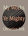 My Works, Ye Mighty by Christian Bök