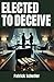 Elected To Deceive: Corrupt...