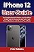 iPhone 12 User Guide: The Complete Manual to Master Your New iPhone 12, Mini, and Pro Running the New iOS 14 With Picture Illustrations and Advanced Tips & Tricks