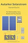 Autarker Solarstrom Vereinfacht: Für Wohnmobile, Vans, Boote und Tiny Houses (German Edition) Autarker Solarstrom Vereinfacht: Für Wohnmobile, Vans, Boote und Tiny Houses (German Edition)