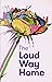 The Loud Way Home by Sarah Malone