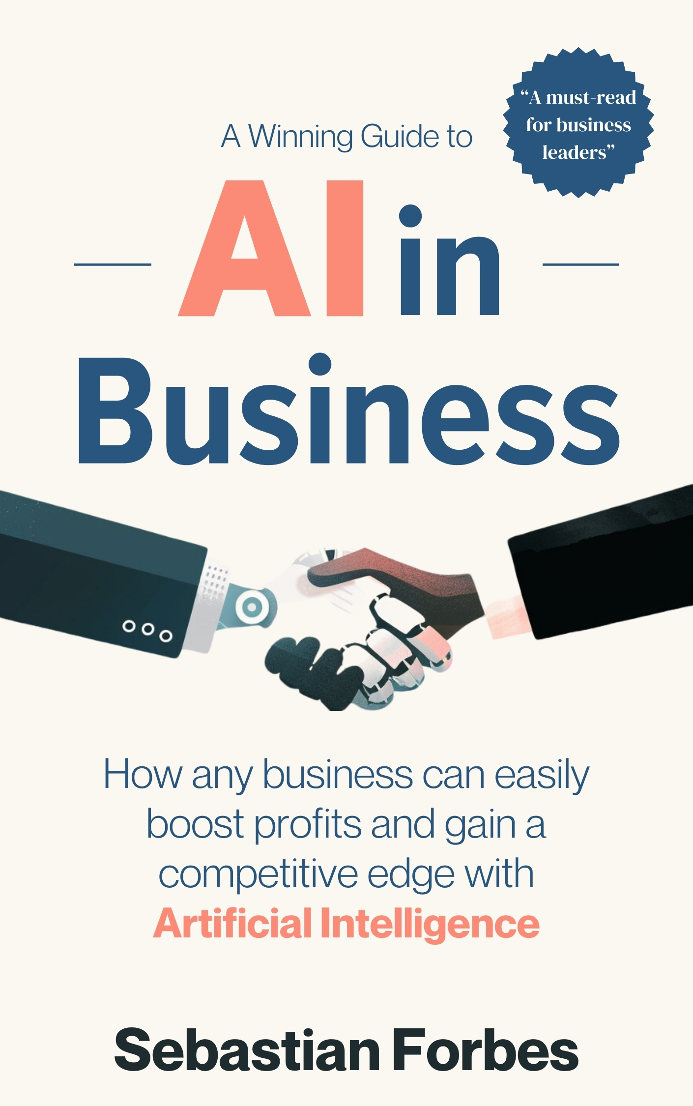 AI in Business: A Winning Guide to Artificial Intelligence: How Any Business Can Easily Boost Profits, Transform Operations and Gain a Competitive Edge with AI