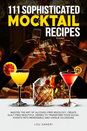 111 Sophisticated Mocktail Recipes: Master the Art of Alcohol-Free Mixology, Create Guilt-Free Beautiful Drinks to Transform Your Social Events into Memorable ... Unique Occasions (The Mixologist’s Library)