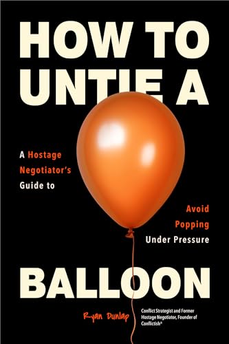 How to Untie a Balloon: A Negotiator's Guide to Avoid Popping Under Pressure (Paperback)