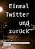 Einmal Twitter und zurück: ...