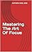 Mastering The Art Of Focus