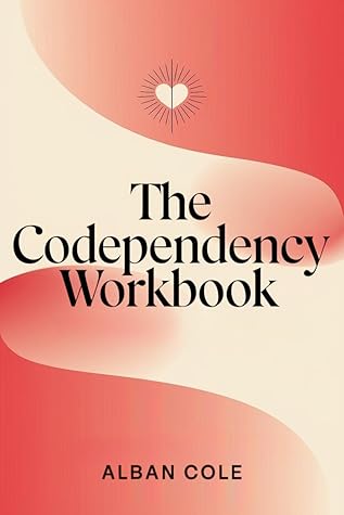 The Codependency Workbook: How Anyone Can Recover from Toxic Relationships and Reclaim Their Self-Worth in 30 Days or Less