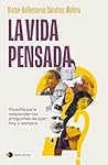 La vida pensada: Filosofía para responder las preguntas de ayer, hoy y siempre