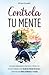 Controla Tu Mente: Descubre...