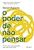 O poder de não pensar: Como...