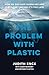 The Problem with Plastic: How We Can Save Ourselves and Our Planet Before It’s Too Late