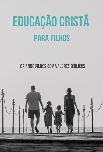 Educação Cristã para Filhos: Criando filhos com valores bíblicos (Portuguese Edition)