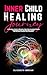 INNER CHILD HEALING JOURNEY: A Practical Guide to Breaking Free from Childhood Wounds, Overcoming Fears and Emotional Blocks, and Building Authentic Relationships