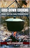 Grid-Down Cooking : Meals You Can Make Without Power