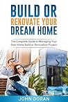 Build Or Renovate Your New Home: The Complete Guide to Managing Your Own Home Build or Renovation Project Build Or Renovate Your New Home: The Complete Guide to Managing Your Own Home Build or Renovation Project