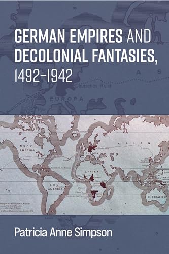 German Empires and Decolonial Fantasies, 1492–1942 (Social History, Popular Culture, And Politics In Germany)