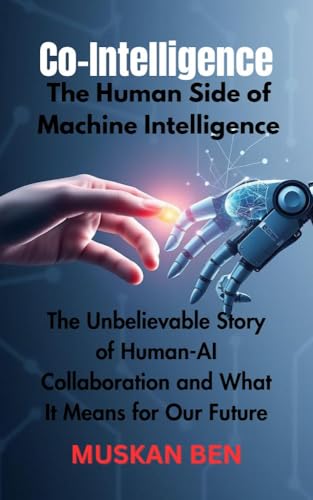 Co-Intelligence: The Human Side of Machine Intelligence": The Unbelievable Story of Human-AI Collaboration and What It Means for Our Future (Kindle Edition)