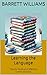 Learning the Language: Tips for Quick and Effective Communication (The Global Exit Strategy: Relocating After Political Change Book 9)