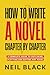 How To Write A Novel Chapter By Chapter: A Complete Guide To Outlining, Plotting And Editing Any Novel