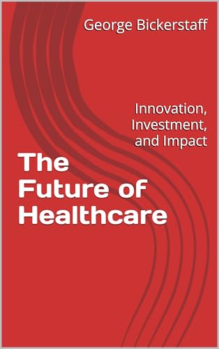 The Future of Healthcare: Innovation, Investment, and Impact (Healthcare Lessons Book 1)