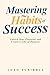 Mastering the Habits of Success: Unlock Your Potential and Create a Life of Purpose