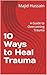 10 Ways to Heal Trauma: A G...