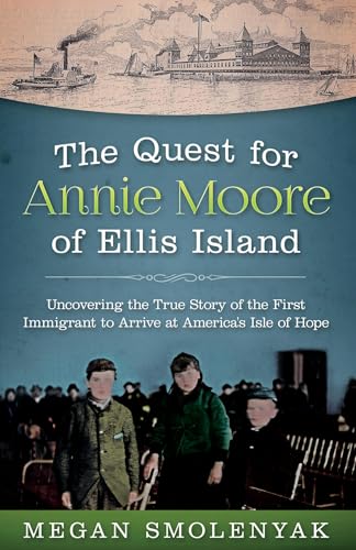 The Quest for Annie Moore of Ellis Island: Uncovering the True Story of the First Immigrant to Arrive at America's Isle of Hope (Kindle Edition)
