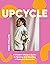 Upcycle: A Modern Maker's Guide to Sewing and Mending a Preloved Wardrobe