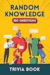 Random Knowledge Trivia Book: 300 Questions and Answers with Weird, Unusual and Useless Facts for Trivia Lovers (The Trivia Chronicles)