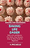 BAKING LIFE EASIER: Bake with confidence- Fun Hacks, Easy Recipes, Step-by-Step Guide for Beginners BAKING LIFE EASIER: Bake with confidence- Fun Hacks, Easy Recipes, Step-by-Step Guide for Beginners