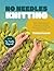 No Needles Knitting: Easy Techniques and Projects for Making Quick and Cozy Modern Knits by Hand