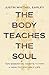 The Body Teaches the Soul by Justin Whitmel Earley