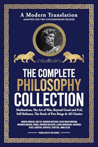 The Complete Philosophy Collection - A Modern Translation - Adapted for the Contemporary Reader: Meditations, The Art of War, Beyond Good and Evil, Self-Reliance, ... The Book of Five Rings & All Classics (Kindle Edition)