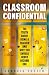 Classroom Confidential: The Truth About Being a Teacher and Why You Should Never Become One