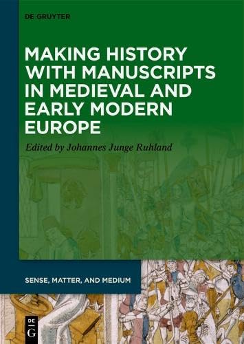 Making History with Manuscripts in Medieval and Early Modern Europe (Sense, Matter, and Medium, 12)