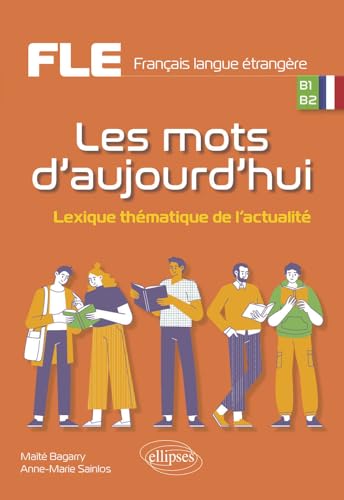 FLE (Français langue étrangère). Les mots d'aujourd'hui.: Lexique thématique de l'actualité. B1-B2