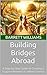 Building Bridges Abroad: A Step-by-Step Guide to Creating a Support Network in a New Country (The Global Exit Strategy: Relocating After Political Change Book 14)