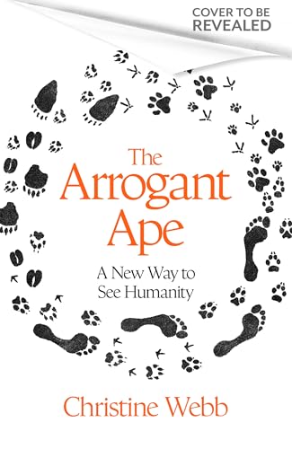 The Arrogant Ape: And A New Way To See Humanity (Kindle Edition)