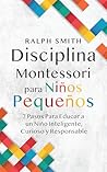 Disciplina Montessori para niños pequeños: 7 pasos para educar a un niño inteligente, curioso y responsable (Spanish Edition)