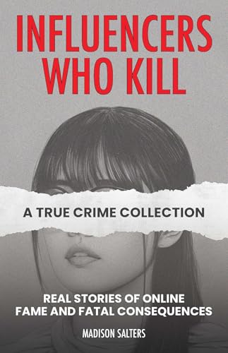 Influencers Who Kill: A True Crime Collection: Real Stories of Online Fame and Fatal Consequences (Kindle Edition)