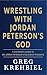 Wrestling with Jordan Peterson's God by Greg Krehbiel